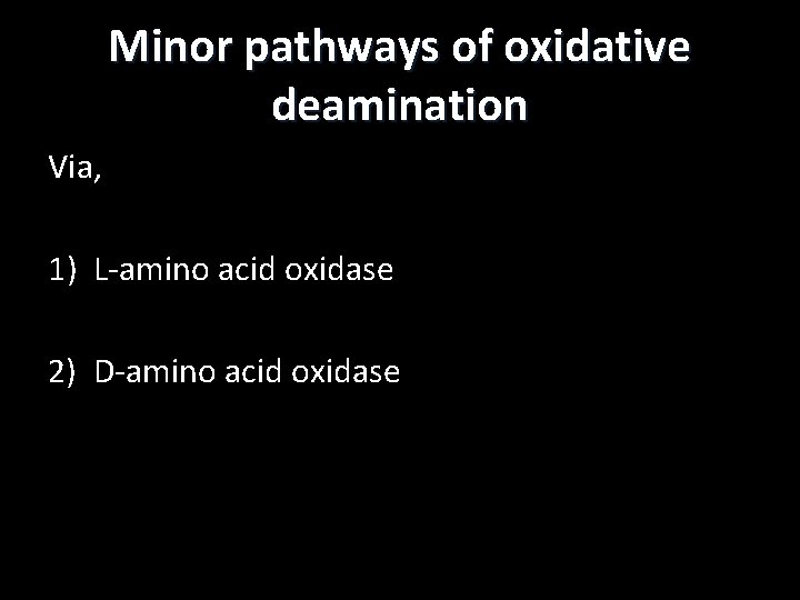 Minor pathways of oxidative deamination Via, 1) L-amino acid oxidase 2) D-amino acid oxidase