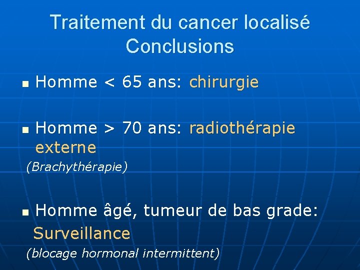 Traitement du cancer localisé Conclusions n n Homme < 65 ans: chirurgie Homme >