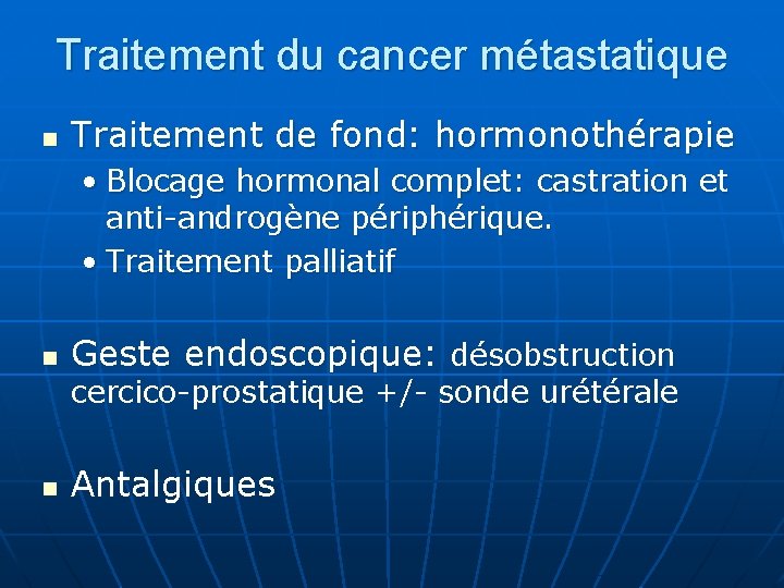 Traitement du cancer métastatique n Traitement de fond: hormonothérapie • Blocage hormonal complet: castration