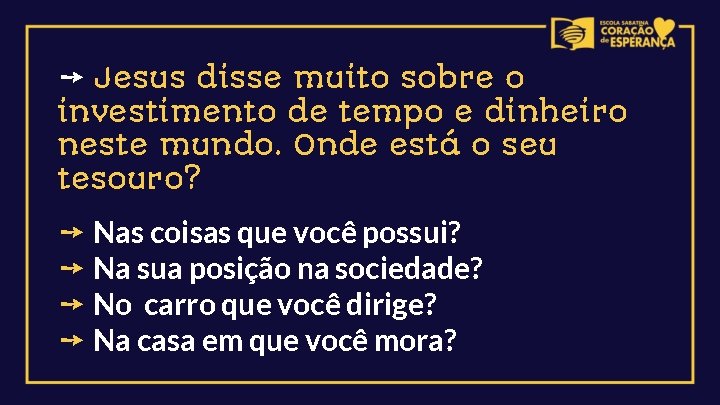 ➙ Jesus disse muito sobre o investimento de tempo e dinheiro neste mundo. Onde