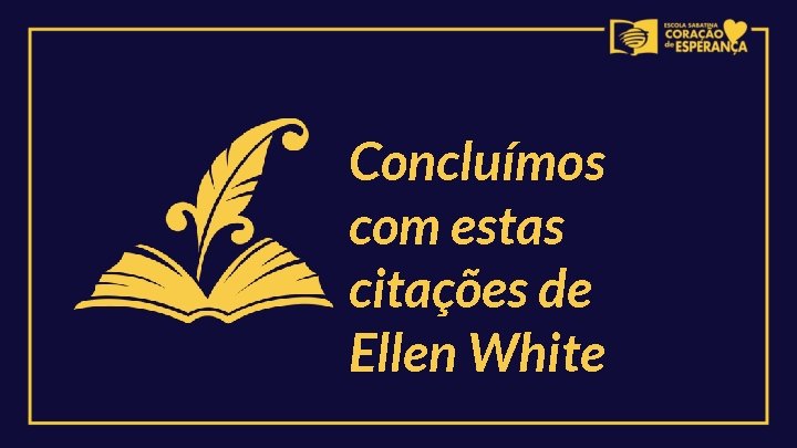 Concluímos com estas citações de Ellen White 