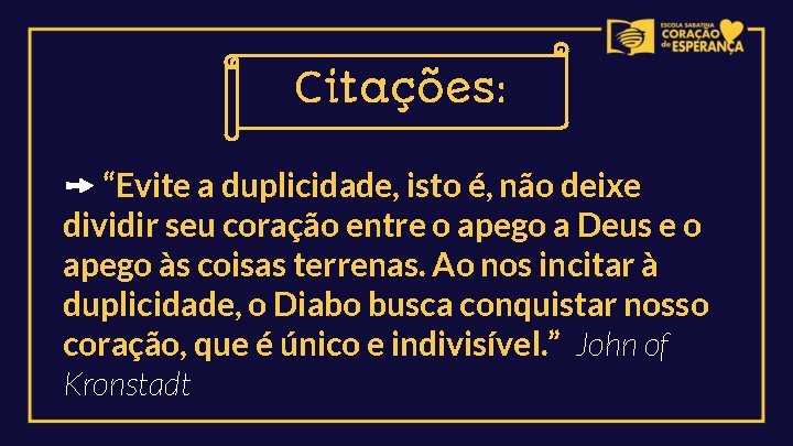 Citações: ➙ “Evite a duplicidade, isto é, não deixe dividir seu coração entre o