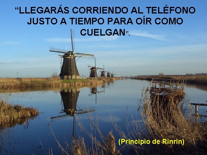 “LLEGARÁS CORRIENDO AL TELÉFONO JUSTO A TIEMPO PARA OÍR COMO CUELGAN”. (Principio de Rinrin)