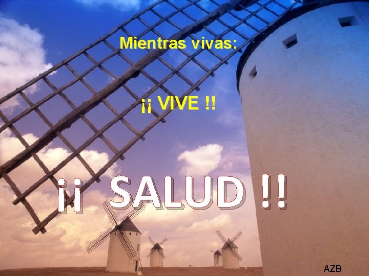 Mientras vivas: ¡¡ VIVE !! ¡¡ SALUD !! AZB 