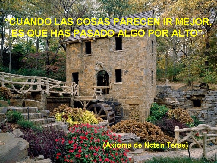 “CUANDO LAS COSAS PARECEN IR MEJOR, ES QUE HAS PASADO ALGO POR ALTO”. (Axioma