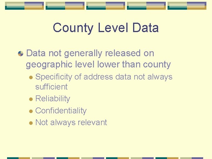 County Level Data not generally released on geographic level lower than county Specificity of