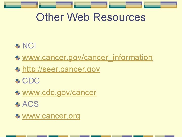 Other Web Resources NCI www. cancer. gov/cancer_information http: //seer. cancer. gov CDC www. cdc.