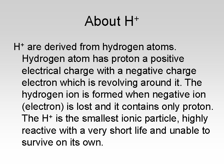 About H+ H+ are derived from hydrogen atoms. Hydrogen atom has proton a positive