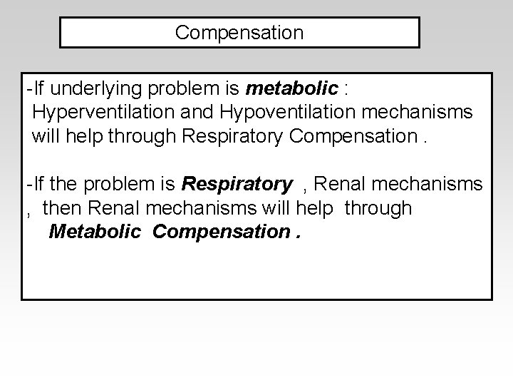 Compensation -If underlying problem is metabolic : Hyperventilation and Hypoventilation mechanisms will help through