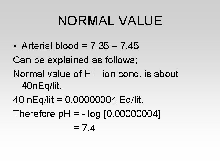 NORMAL VALUE • Arterial blood = 7. 35 – 7. 45 Can be explained