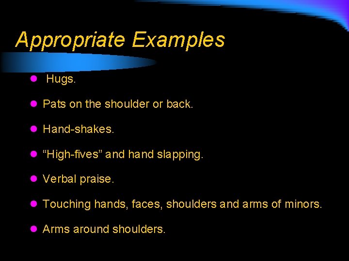 Appropriate Examples l Hugs. l Pats on the shoulder or back. l Hand-shakes. l