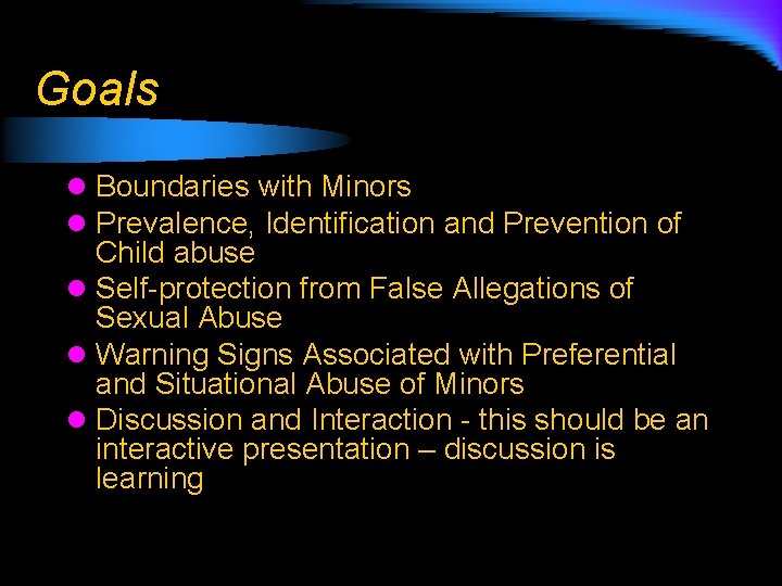 Goals l Boundaries with Minors l Prevalence, Identification and Prevention of Child abuse l