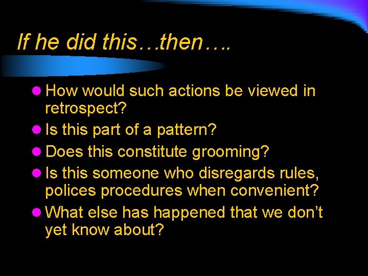 If he did this…then…. l How would such actions be viewed in retrospect? l