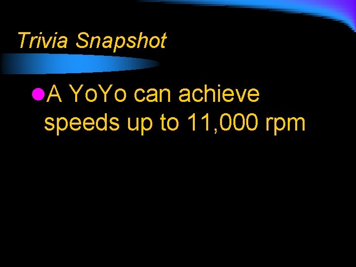 Trivia Snapshot l. A Yo. Yo can achieve speeds up to 11, 000 rpm