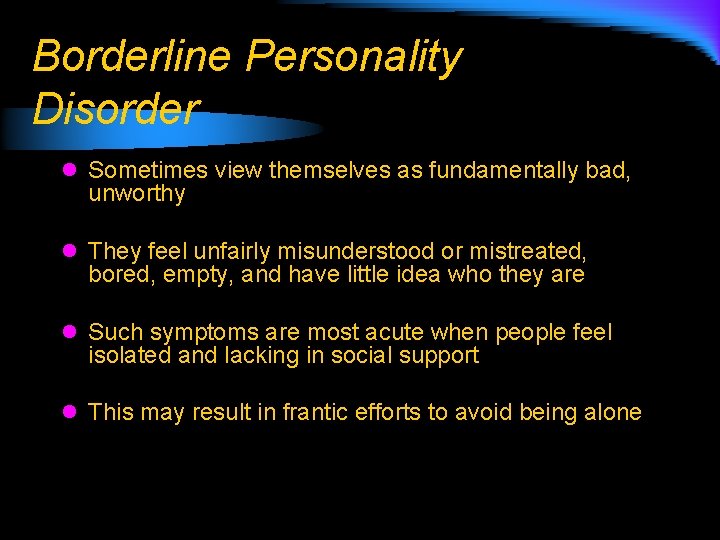 Borderline Personality Disorder l Sometimes view themselves as fundamentally bad, unworthy l They feel