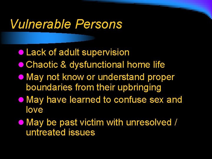 Vulnerable Persons l Lack of adult supervision l Chaotic & dysfunctional home life l