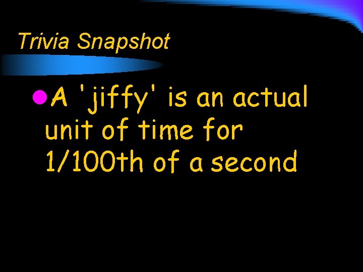 Trivia Snapshot l. A 'jiffy' is an actual unit of time for 1/100 th