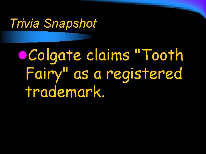 Trivia Snapshot l. Colgate claims "Tooth Fairy" as a registered trademark. 