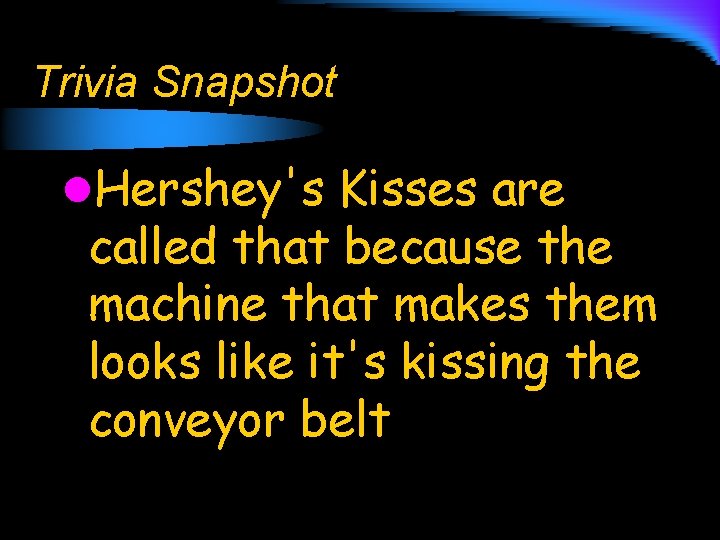 Trivia Snapshot l. Hershey's Kisses are called that because the machine that makes them