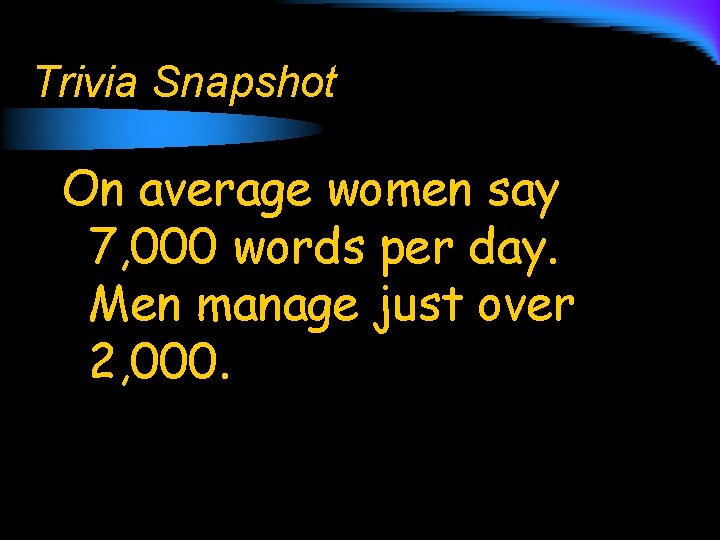 Trivia Snapshot On average women say 7, 000 words per day. Men manage just