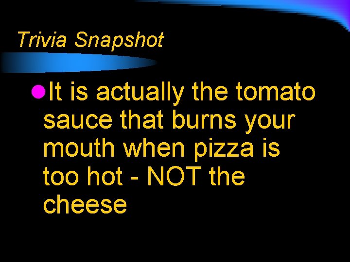 Trivia Snapshot l. It is actually the tomato sauce that burns your mouth when