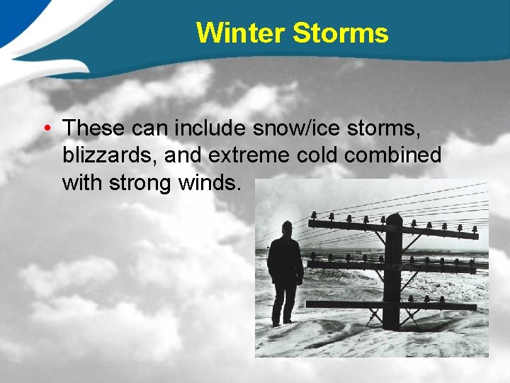 Winter Storms • These can include snow/ice storms, blizzards, and extreme cold combined with