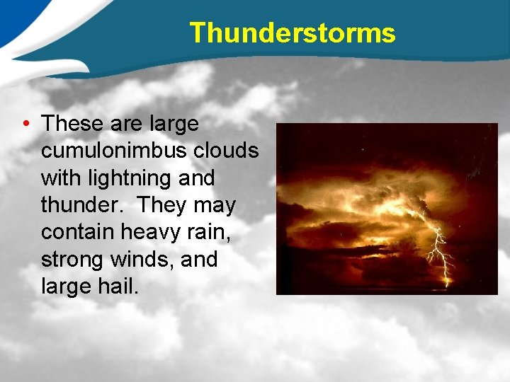 Thunderstorms • These are large cumulonimbus clouds with lightning and thunder. They may contain