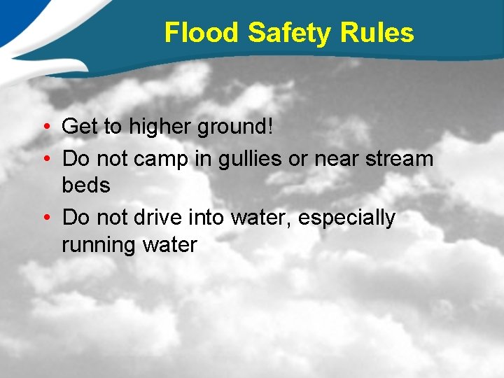Flood Safety Rules • Get to higher ground! • Do not camp in gullies
