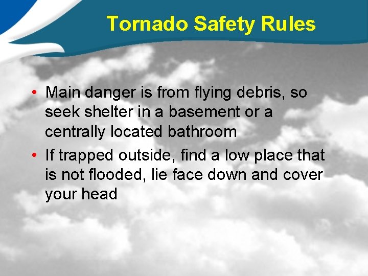 Tornado Safety Rules • Main danger is from flying debris, so seek shelter in