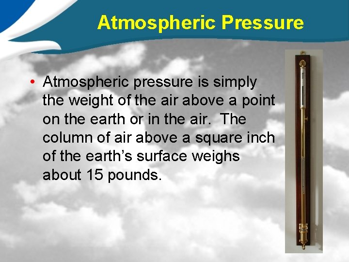 Atmospheric Pressure • Atmospheric pressure is simply the weight of the air above a