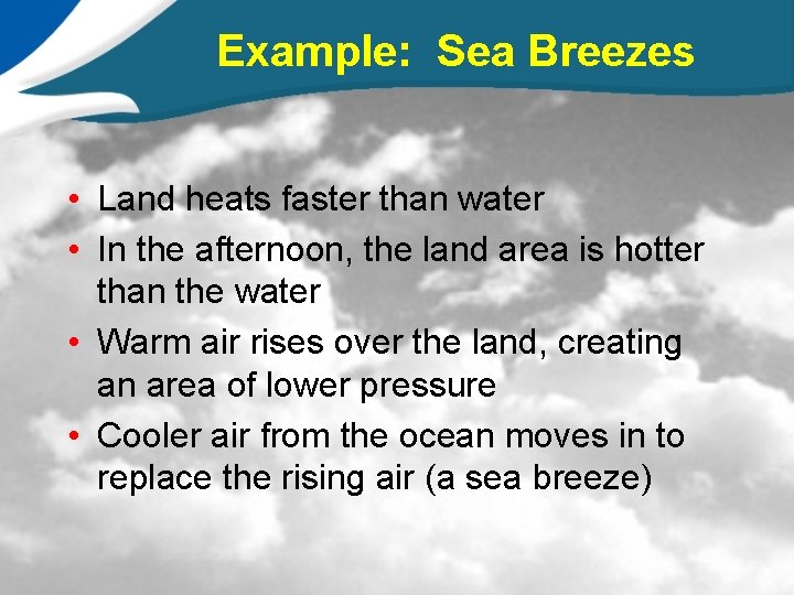 Example: Sea Breezes • Land heats faster than water • In the afternoon, the