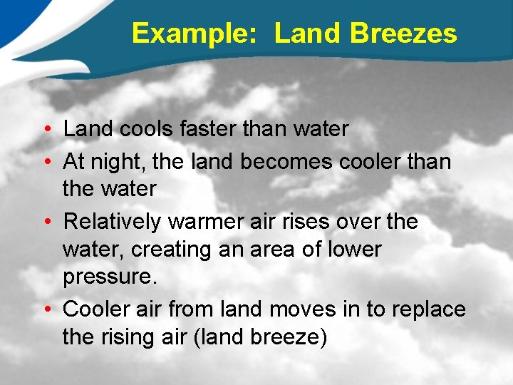 Example: Land Breezes • Land cools faster than water • At night, the land