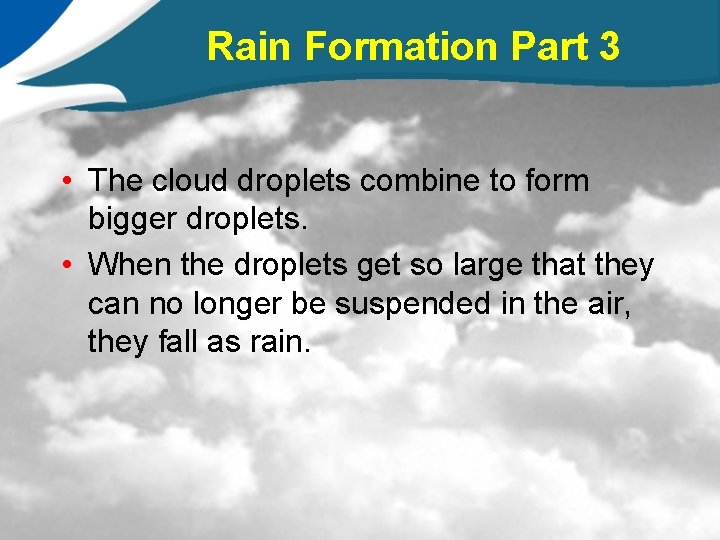 Rain Formation Part 3 • The cloud droplets combine to form bigger droplets. •