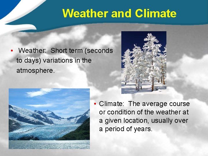 Weather and Climate • Weather: Short term (seconds to days) variations in the atmosphere.