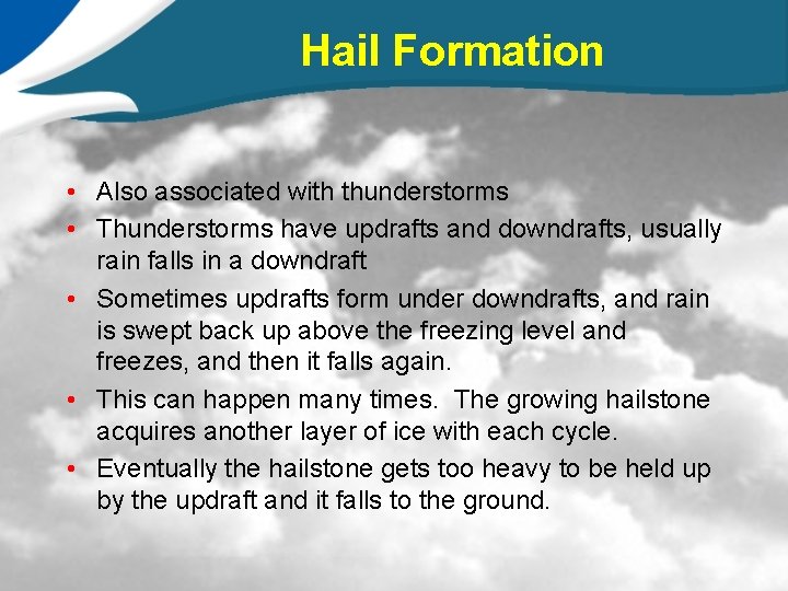 Hail Formation • Also associated with thunderstorms • Thunderstorms have updrafts and downdrafts, usually