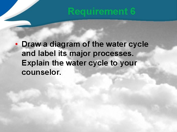 Requirement 6 • Draw a diagram of the water cycle and label its major