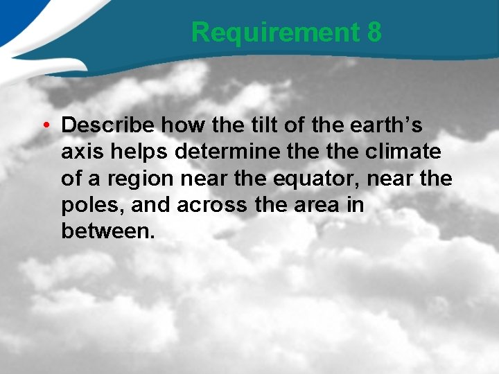 Requirement 8 • Describe how the tilt of the earth’s axis helps determine the