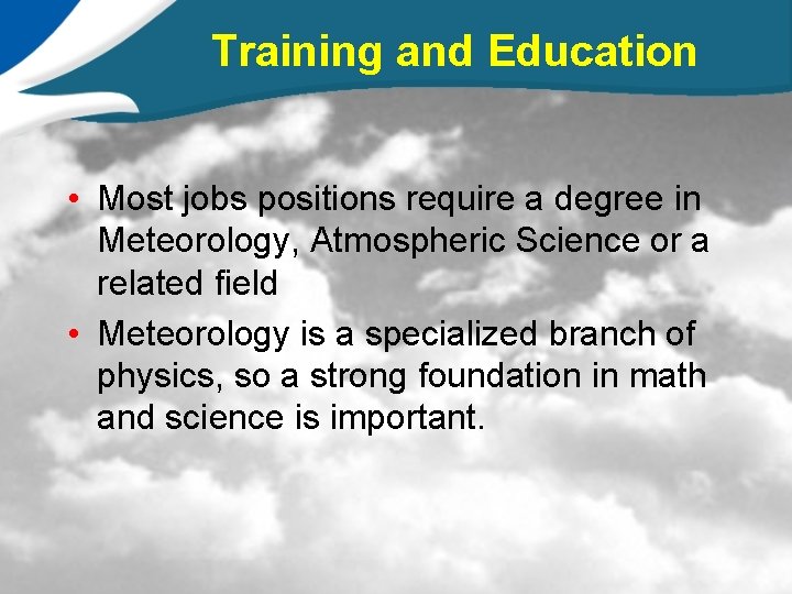 Training and Education • Most jobs positions require a degree in Meteorology, Atmospheric Science