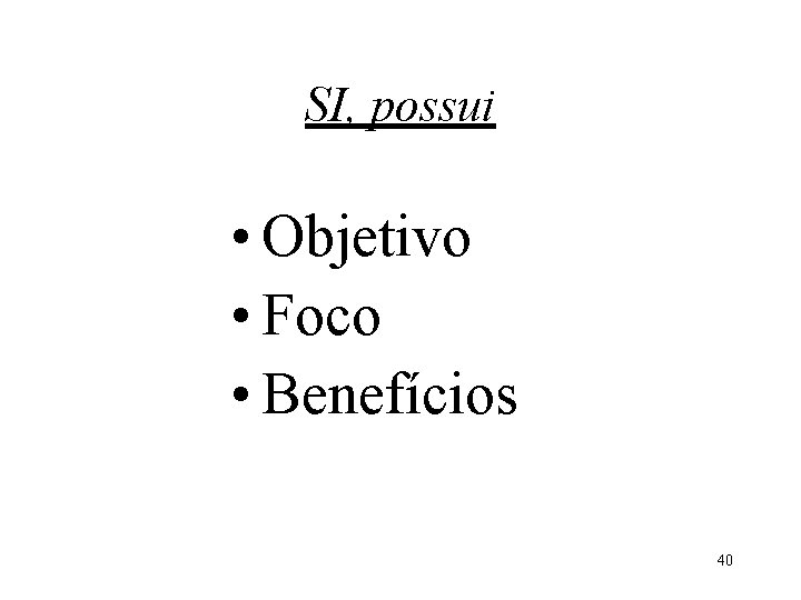 SI, possui • Objetivo • Foco • Benefícios 40 