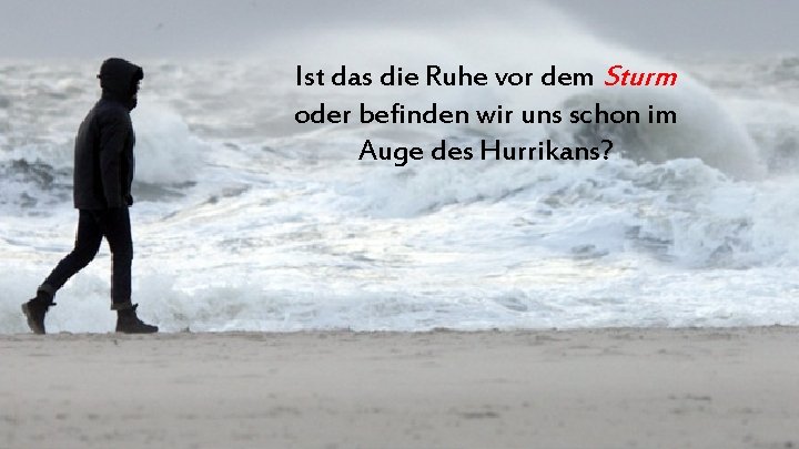 Ist das die Ruhe vor dem Sturm oder befinden wir uns schon im Auge Ist das die Ruhe vor dem Sturm oder befinden wir uns schon im Auge