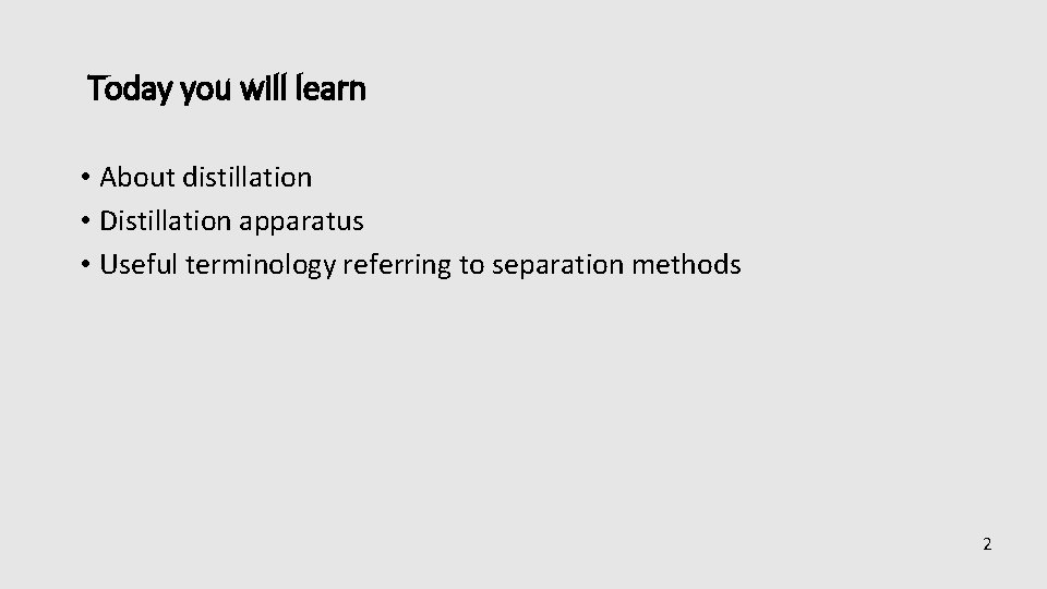 Today you will learn • About distillation • Distillation apparatus • Useful terminology referring