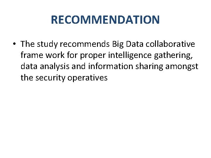 RECOMMENDATION • The study recommends Big Data collaborative frame work for proper intelligence gathering,