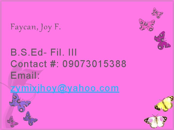 Faycan, Joy F. B. S. Ed- Fil. III Contact #: 09073015388 Email: zymixjhoy@yahoo. com