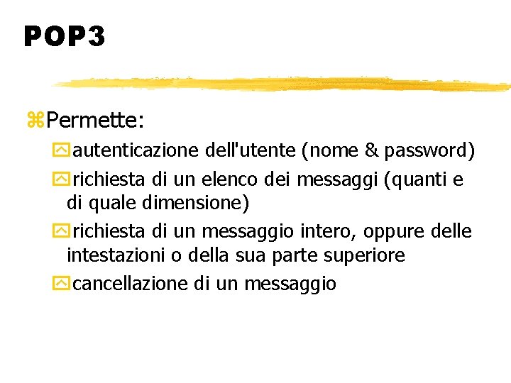 POP 3 Permette: autenticazione dell'utente (nome & password) richiesta di un elenco dei messaggi