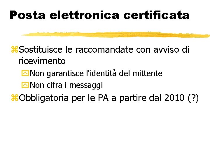 Posta elettronica certificata Sostituisce le raccomandate con avviso di ricevimento Non garantisce l'identità del