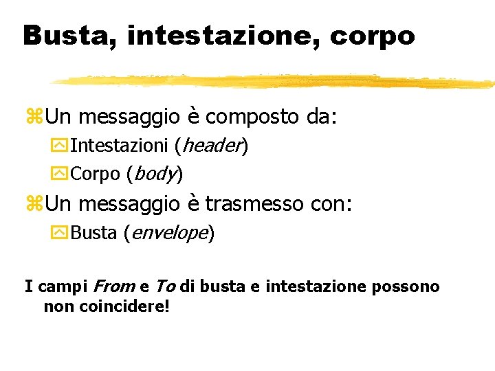 Busta, intestazione, corpo Un messaggio è composto da: Intestazioni (header) Corpo (body) Un messaggio