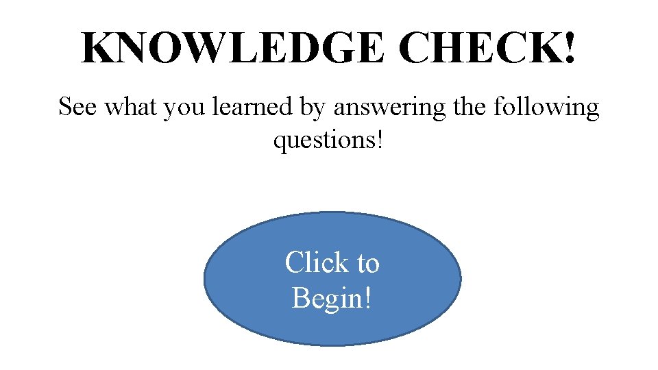 KNOWLEDGE CHECK! See what you learned by answering the following questions! Click to Begin!