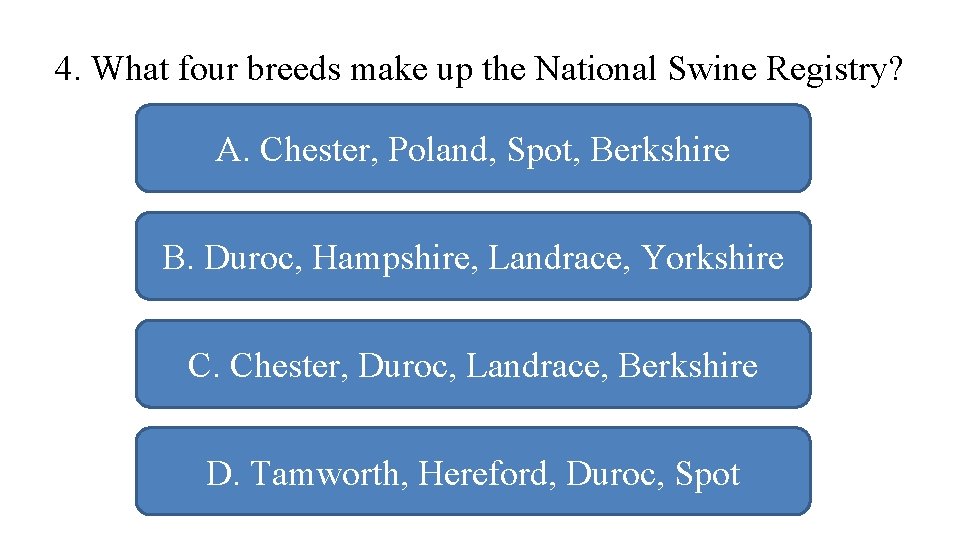 4. What four breeds make up the National Swine Registry? A. Chester, Poland, Spot,