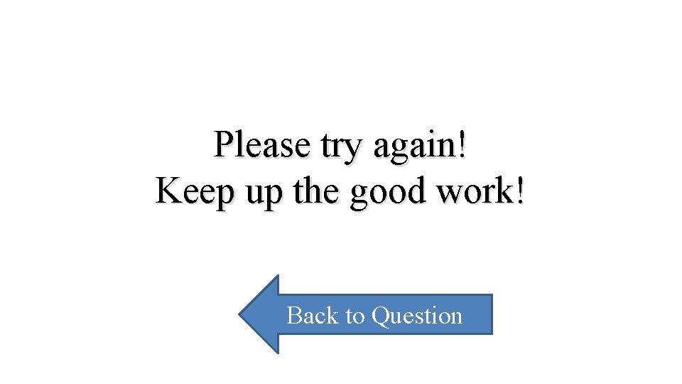 Please try again! Keep up the good work! Back to Question 