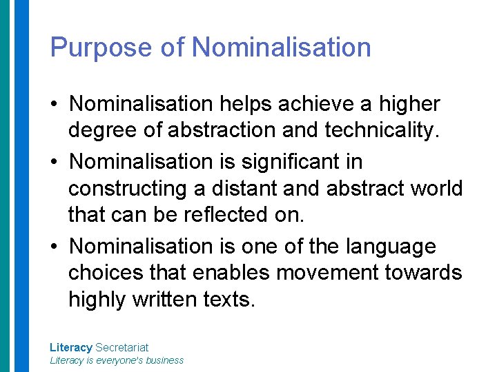 Purpose of Nominalisation • Nominalisation helps achieve a higher degree of abstraction and technicality.